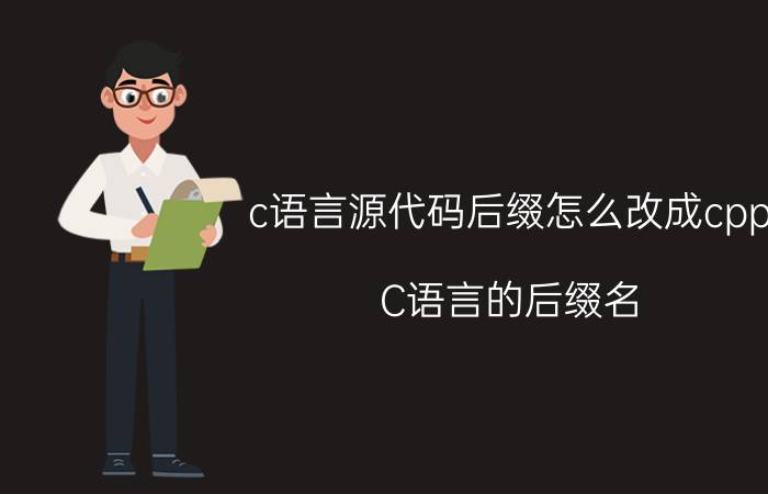 c语言源代码后缀怎么改成cpp C语言的后缀名？